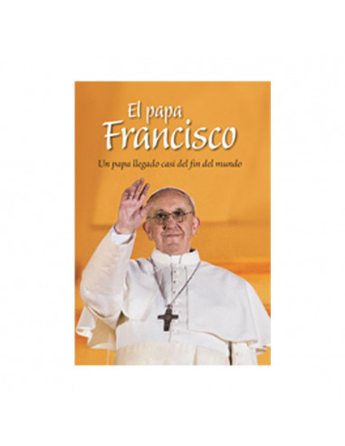 Papa Francisco Un Papa Llegado Casi Del Fin Del Mundo
